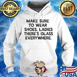 Official Make Sure To Wear Shoes Ladies There's Glass Everywhere Shirt Hoodie