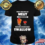 Official Once You Put My Meat In Your Mouth You’re Going To Want To Swallow Shirt