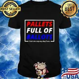 Pallets Full Of Ballots That’s The Only Way They’ll Win Election Shirt