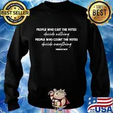 People Eho Cast The Votes Decide Nothing Count The Votes Everything Quote Shirt Sweater