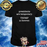 Presidents Are Temporary Trump Is Forever Quote Election Shirt