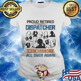 Proud Retired Dispatcher Who Would Do It All Over Again Shirt Ladies tee