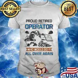 Proud retired operator who would do it all over again shirt