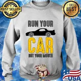Run Your Car Not Your Mouth Shirt Sweater