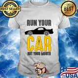 Run Your Car Not Your Mouth Shirt