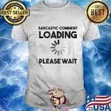 Sarcastic Comment Loading Please Wait Shirt