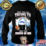 Shark Why You All Trying to Test the Jesus in Me Shirt Sweater
