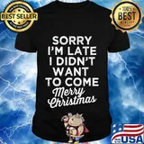 Sorry I’m Late I Didn’t Want To Come Merry Christmas Quote Shirt