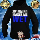 Swimming Makes Me Wet Shirt Hoodie