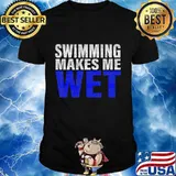 Swimming Makes Me Wet Shirt