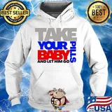Take Your Pills Baby And Let Him Go Quote Shirt Hoodie