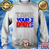 Take Your Pills Baby And Let Him Go Quote Shirt Sweater