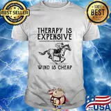 Therapy Is Expensive Wind Is Cheap Ride A Horse Shirt