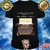 To Make A Long Story Short Just Kidding I Can't I'm A Writer Shirt