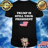 Trump is still your president american flag shirt