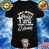 Try Jesus Please Don't Try Me Cause I Throw Hands Shirt
