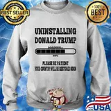Uninstalling Donald Trump Loading 80% Please Be Patient Your Country Will Be Restored Soon Shirt Sweater