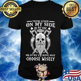 Vikings skull you're either on my side by my side or in my fucking way choose wisely shirt