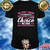 We Don't Know How Strong We Are Until Being strong Is The Only Choice We Have Breast Cancer Awareness Shirt