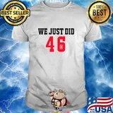 We Just Did 46 Joe Biden And Trump Shirt