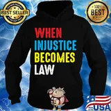 When Injustice Becomes Law Shirt Hoodie