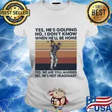 Yes he's golfing no i don't know when he'll be home yes we are still married no he's not imaginary vintage retro s Ladies tee
