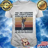 Yes he's golfing no i don't know when he'll be home yes we are still married no he's not imaginary vintage retro shirt