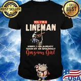 Yes I'm A Lineman Sorry I Am Already taken By An Amazingly Gorgeous Girl Shirt