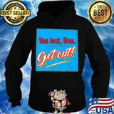 You Lost Don get Out Shirt Hoodie
