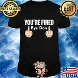You're Fired Bye Don Middle Finger Shirt