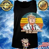You've Got Nothing To Be Done Donald Trump Vintage Retro Shirt Tank top