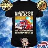 All I Care About Truck And Like May Be 3 People And Beer Vintage Shirt