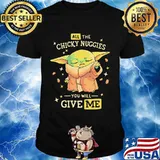 All The Chicky Nuggies You Will Give Me Baby Yoda Shirt