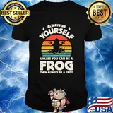 Always Be Yourself Unless You Can Be A Frog Vintage Shirt