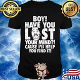 Boy Have You Lost Your Mind Cause I’ll Help You Find It Quote Shirt