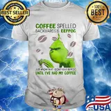 Coffee Spelled Backwards Is Eeffoc Until I’ve Had My Coffee Grinch Xmas Shirt