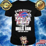 Damn Right I Am A Bills Fan Now And Forever Buffalo Team Shirt