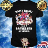 Damn Right I Am A Braves Fan Now And Forever Shirt