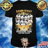 Damn Right I Am A Steelers Fan Now And Forever Football Shirt