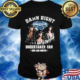 Damn Right I Am A Undertaker Fan Now And Forever Round Neck Shirt