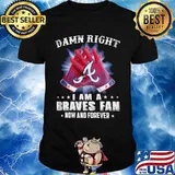 Damn Right I Am An Braves Fan Now And Forever Atlanta Braves Baseball Shirt