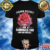 Damn Right I Am An Cardinals Fan Now And Forever St. Louis Cardinals Shirt