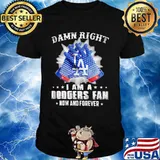 Damn Right I Am An Dodgers Fan Now And Forever La Los Angeles Dodgers Shirt
