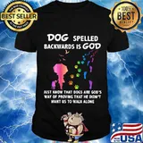 Dog Spelled Backwards Is God Just Know That Dogs Want Us To Walk Alone Shirt