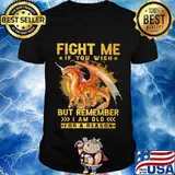 Fight Me If You Wish But Remember I Am Old For A Reason Dragon Shirt