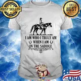 I Am Who I Truly Am When I Am In The Saddle Horse Shirt