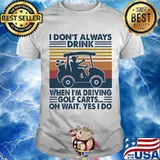 I Don't Always Drink When I’m Driving Golf Carts Oh Wait Yes I Do Vintage Shirt