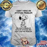 I Don't Have An Attitude Problem You Have A Problem With My Attitude Snoopy Shirt