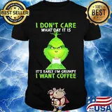 I Don’t Care What Day It Is It’s Early I’m Grumpy I Want Coffee Grinch Shirt