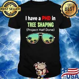 I Have A Phd In Tree Shaping Project Half Done Sunglasses Shirt